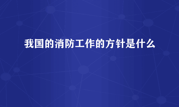 我国的消防工作的方针是什么