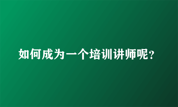 如何成为一个培训讲师呢？