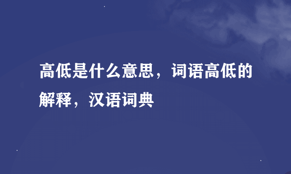 高低是什么意思，词语高低的解释，汉语词典