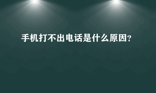 手机打不出电话是什么原因？