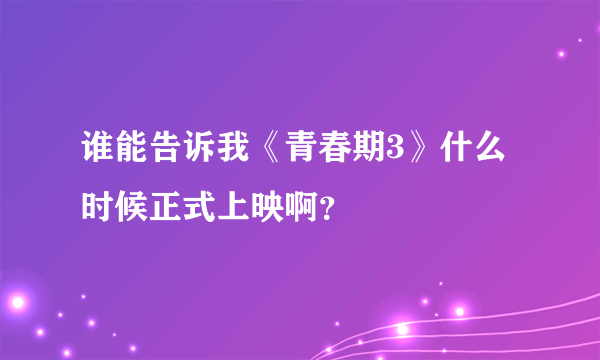 谁能告诉我《青春期3》什么时候正式上映啊？