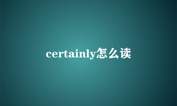 certainly怎么读