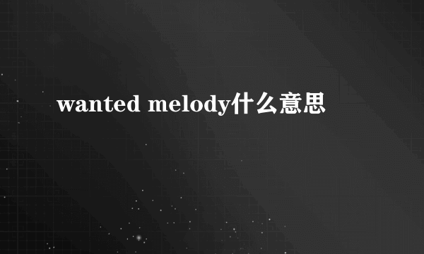 wanted melody什么意思