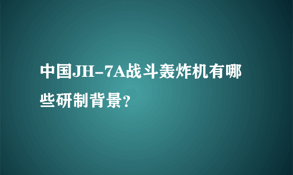 中国JH-7A战斗轰炸机有哪些研制背景？