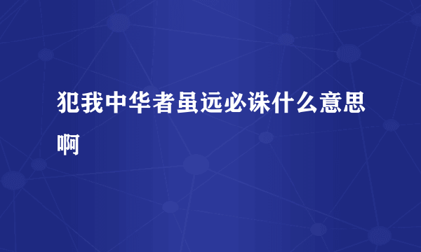 犯我中华者虽远必诛什么意思啊