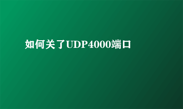 如何关了UDP4000端口