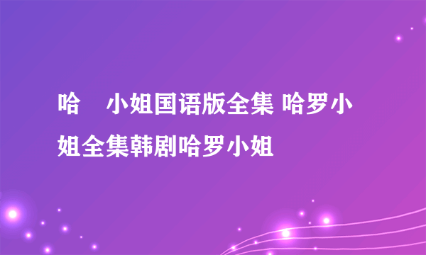 哈啰小姐国语版全集 哈罗小姐全集韩剧哈罗小姐