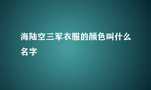 海陆空三军衣服的颜色叫什么名字