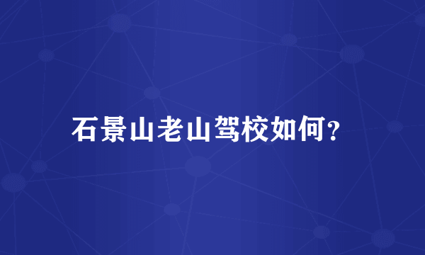 石景山老山驾校如何？