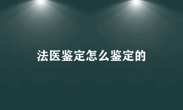 法医鉴定怎么鉴定的