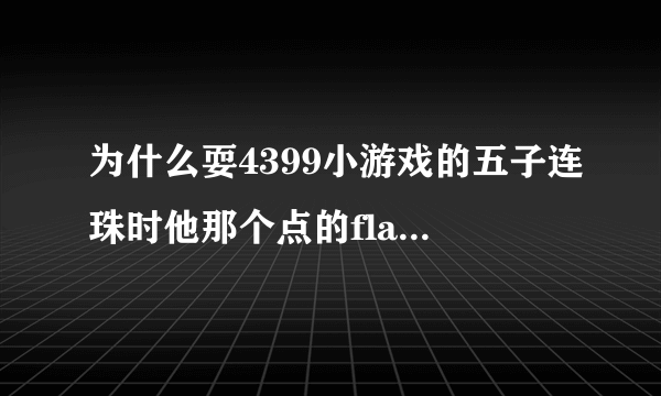 为什么耍4399小游戏的五子连珠时他那个点的flash变成允许的为什么没有了但是？