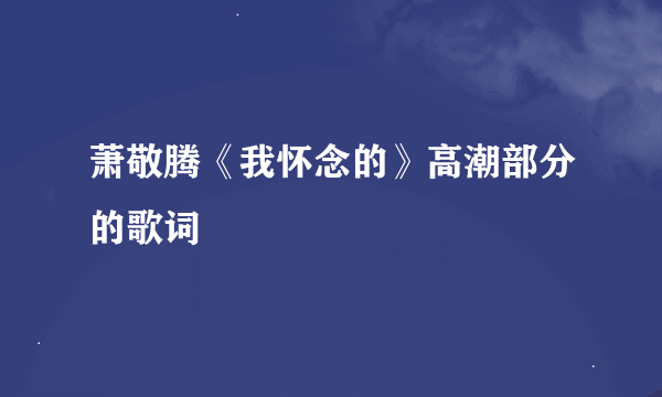 萧敬腾《我怀念的》高潮部分的歌词