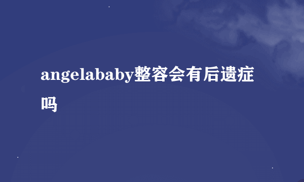 angelababy整容会有后遗症吗