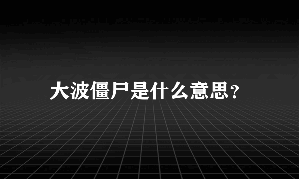 大波僵尸是什么意思？