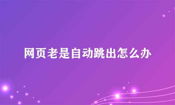 网页老是自动跳出怎么办