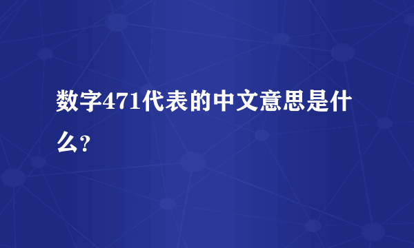 数字471代表的中文意思是什么？