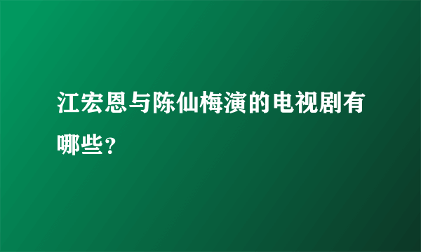 江宏恩与陈仙梅演的电视剧有哪些？