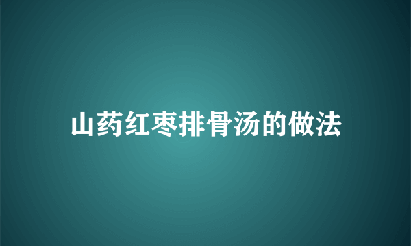 山药红枣排骨汤的做法