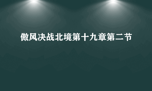 傲风决战北境第十九章第二节