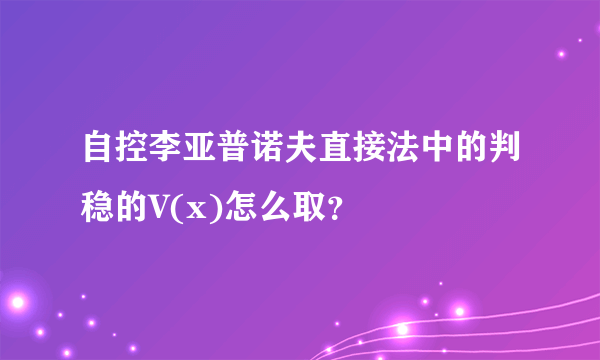 自控李亚普诺夫直接法中的判稳的V(x)怎么取？