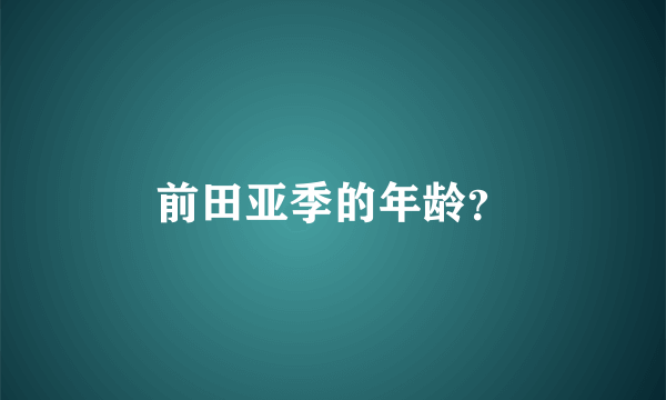 前田亚季的年龄？