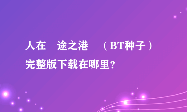 人在囧途之港囧（BT种子）完整版下载在哪里？