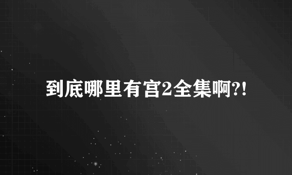 到底哪里有宫2全集啊?!