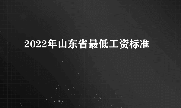 2022年山东省最低工资标准