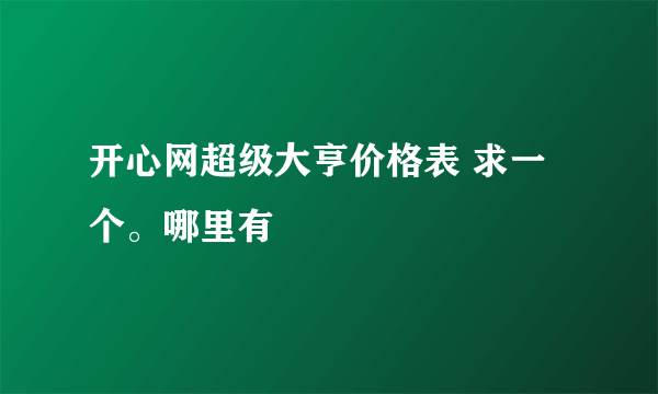 开心网超级大亨价格表 求一个。哪里有