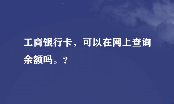 工商银行卡，可以在网上查询余额吗。？