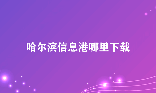 哈尔滨信息港哪里下载