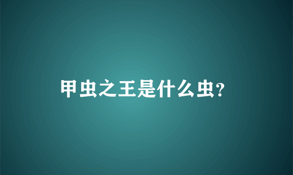 甲虫之王是什么虫？