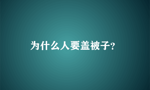 为什么人要盖被子？