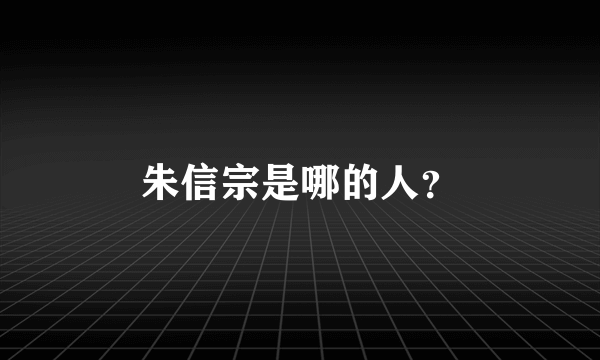 朱信宗是哪的人？