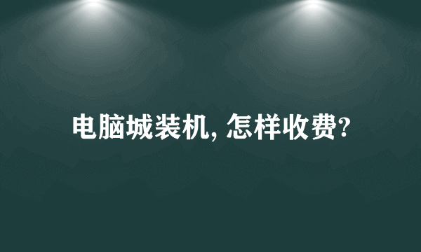 电脑城装机, 怎样收费?