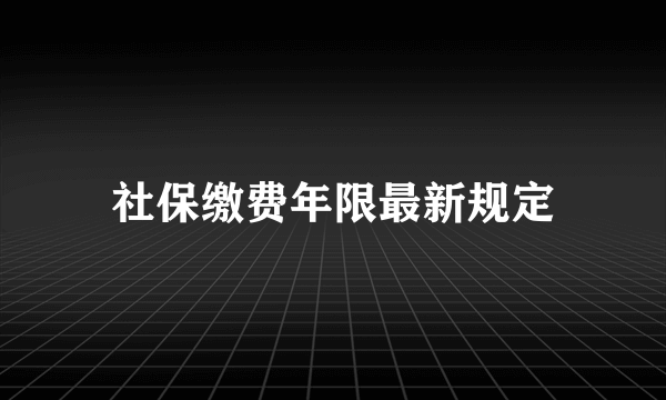 社保缴费年限最新规定