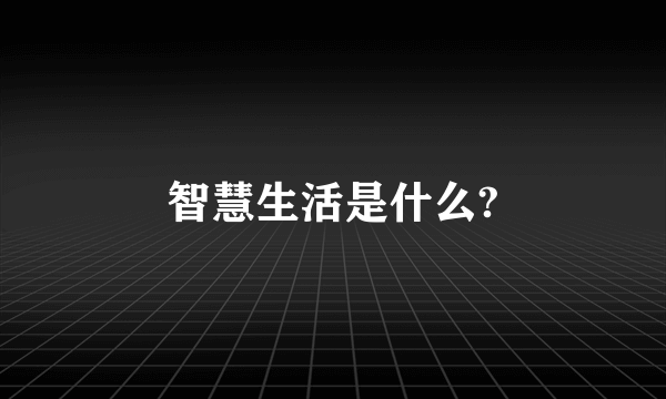 智慧生活是什么?