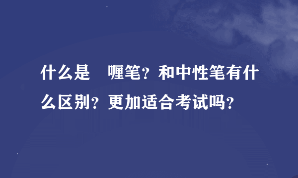 什么是啫喱笔？和中性笔有什么区别？更加适合考试吗？