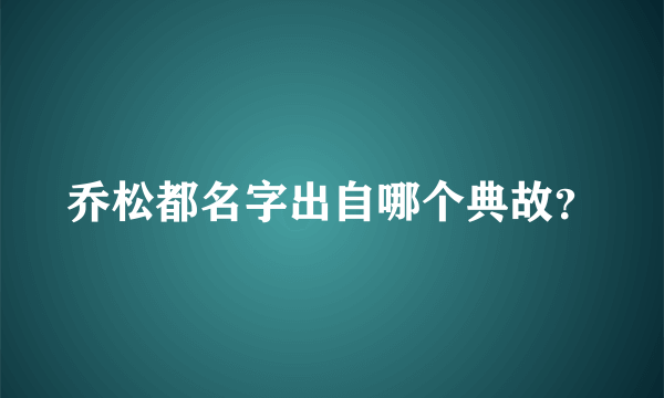 乔松都名字出自哪个典故？