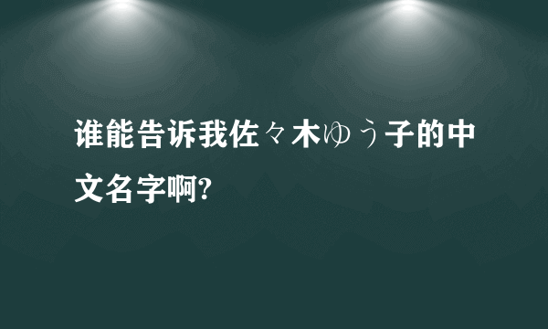 谁能告诉我佐々木ゆう子的中文名字啊?