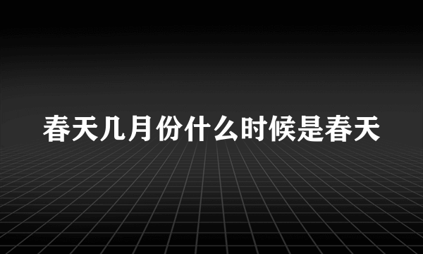 春天几月份什么时候是春天