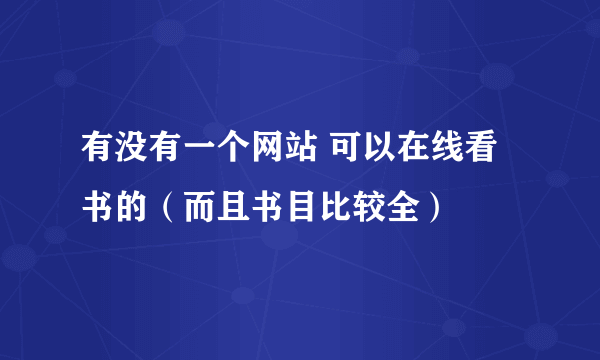 有没有一个网站 可以在线看书的（而且书目比较全）