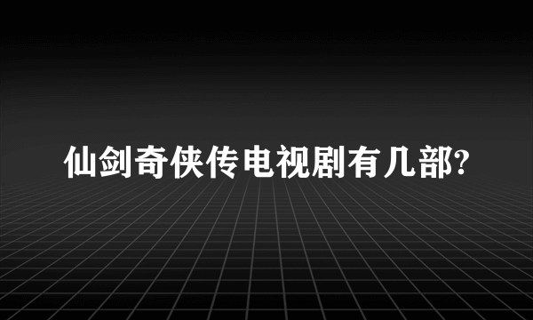 仙剑奇侠传电视剧有几部?