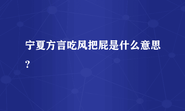 宁夏方言吃风把屁是什么意思？