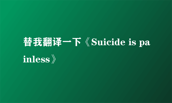 替我翻译一下《Suicide is painless》