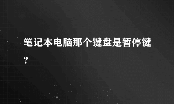 笔记本电脑那个键盘是暂停键？