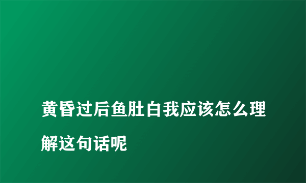 
黄昏过后鱼肚白我应该怎么理解这句话呢

