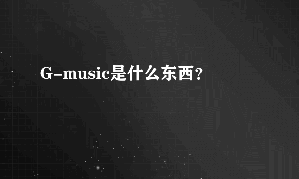 G-music是什么东西？