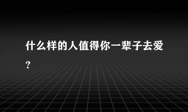 什么样的人值得你一辈子去爱？