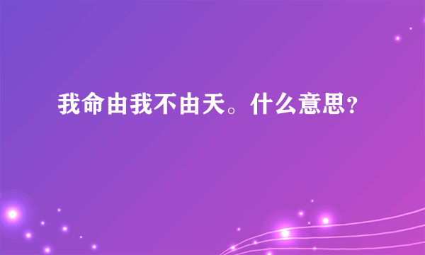 我命由我不由天。什么意思？